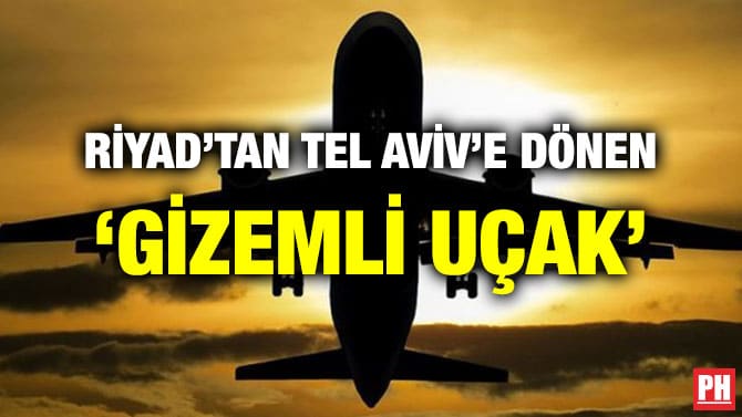 RİYAD’TAN TEL AVİV’E DÖNEN ‘GİZEMLİ UÇAK’