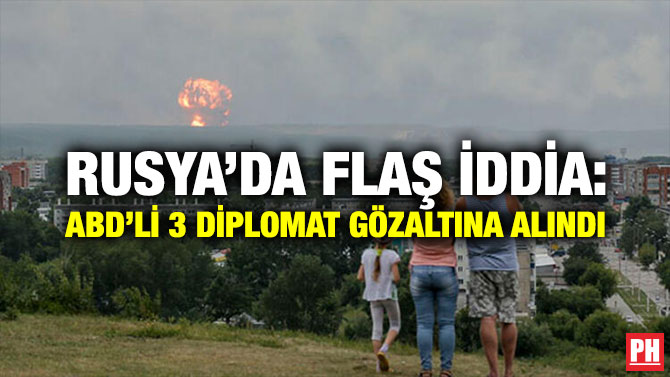 RUSYA’DA FLAŞ İDDİA: ABD’Lİ 3 DİPLOMAT GÖZALTINA ALINDI