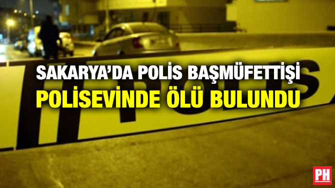 SAKARYA’DA POLİS BAŞMÜFETTİŞİ POLİSEVİNDE ÖLÜ BULUNDU