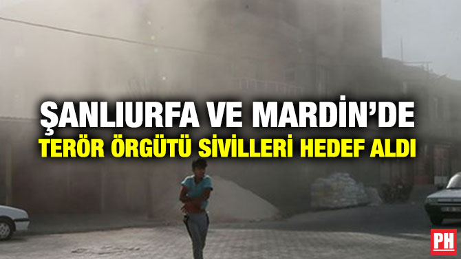 ŞANLIURFA VE MARDİN’DE TERÖR ÖRGÜTÜ SİVİLLERİ HEDEF ALDI
