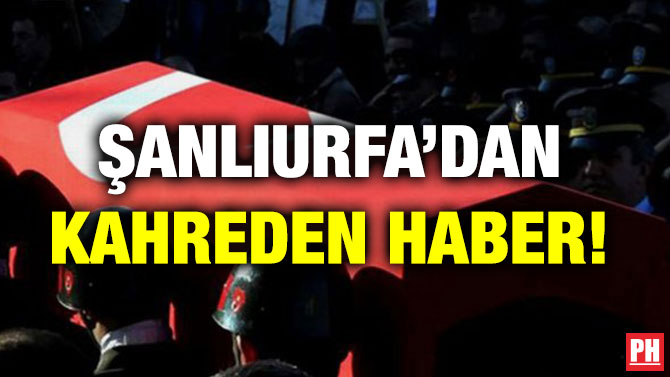 ŞANLIURFA’DAN KAHREDEN HABER!