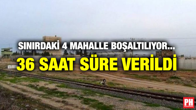SINIRDAKİ 4 MAHALLE BOŞALTILIYOR… 36 SAAT SÜRE VERİLDİ