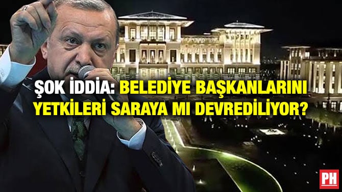 ŞOK İDDİA: BELEDİYE BAŞKANLARINI YETKİLERİ SARAYA MI DEVREDİLİYOR?