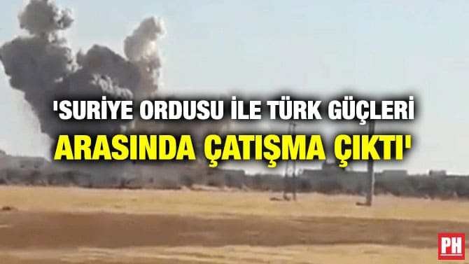 ‘SURİYE ORDUSU İLE TÜRK GÜÇLERİ ARASINDA ÇATIŞMA ÇIKTI’