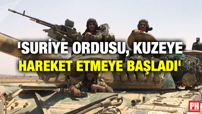 ‘SURİYE ORDUSU, KUZEYE HAREKET ETMEYE BAŞLADI’