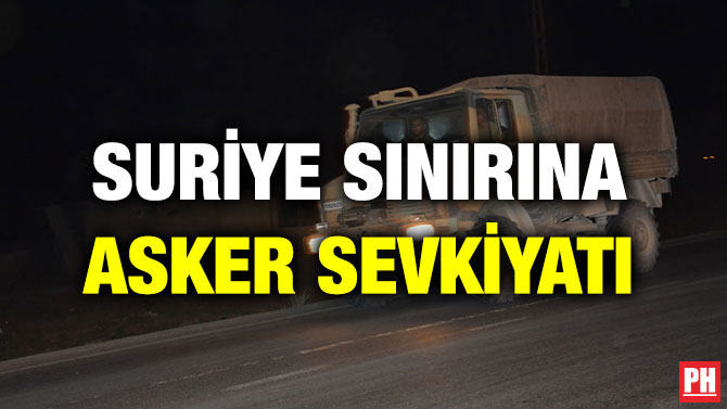 SURİYE SINIRINA ASKER SEVKİYATI
