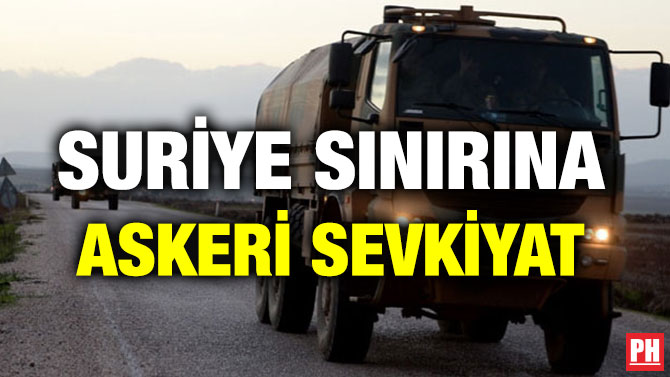 SURİYE SINIRINA ASKERİ SEVKİYAT