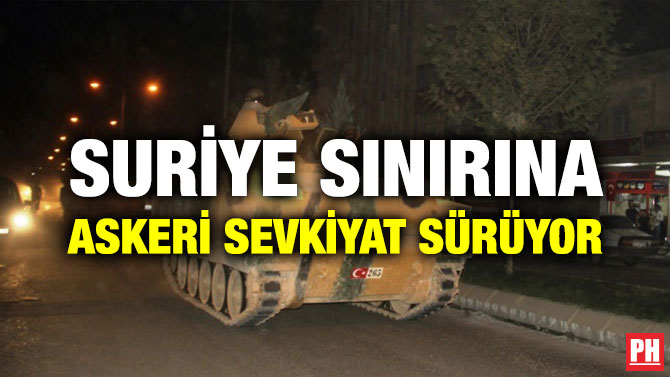 SURİYE SINIRINA ASKERİ SEVKİYAT SÜRÜYOR