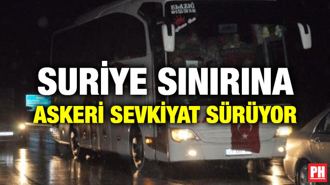 SURİYE SINIRINA ASKERİ SEVKİYAT SÜRÜYOR