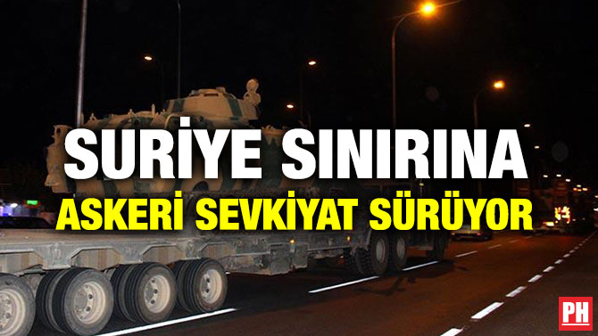 SURİYE SINIRINA ASKERİ SEVKİYAT SÜRÜYOR