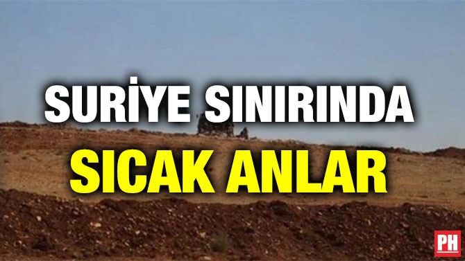 SURİYE SINIRINDA SICAK ANLAR