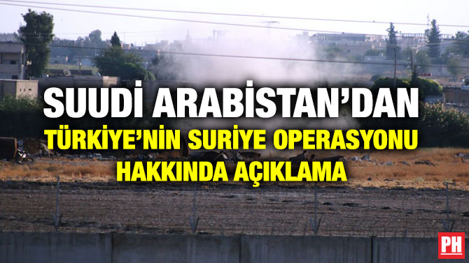 SUUDİ ARABİSTAN’DAN TÜRKİYE’NİN SURİYE OPERASYONU HAKKINDA AÇIKLAMA