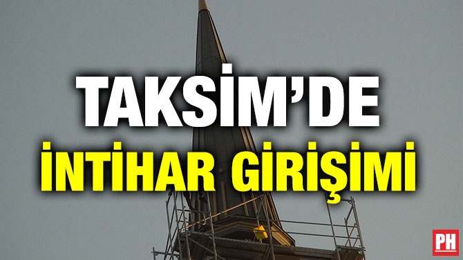 TAKSİM’DE İNTİHAR GİRİŞİMİ