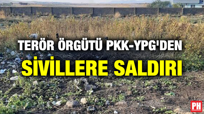 TERÖR ÖRGÜTÜ PKK-YPG’DEN SİVİLLERE SALDIRI
