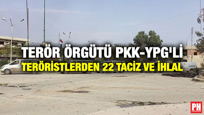 TERÖR ÖRGÜTÜ PKK-YPG’Lİ TERÖRİSTLERDEN 22 TACİZ VE İHLAL