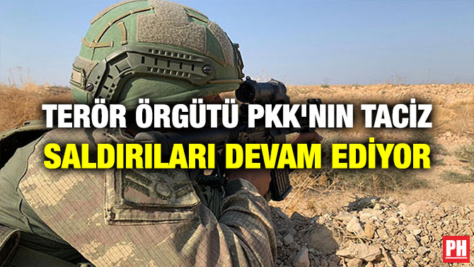 TERÖR ÖRGÜTÜ PKK’NIN TACİZ SALDIRILARI DEVAM EDİYOR