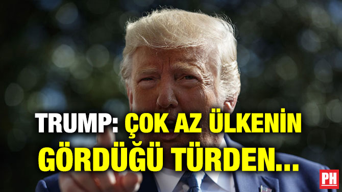 TRUMP: ÇOK AZ ÜLKENİN GÖRDÜĞÜ TÜRDEN…