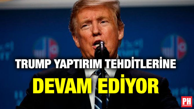 TRUMP YAPTIRIM TEHDİTLERİNE DEVAM EDİYOR