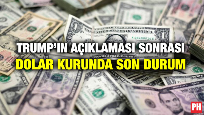 TRUMP’IN AÇIKLAMASI SONRASI DOLAR KURUNDA SON DURUM