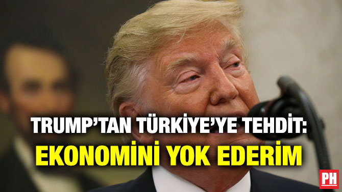 TRUMP’TAN TÜRKİYE’YE TEHDİT: EKONOMİNİ YOK EDERİM