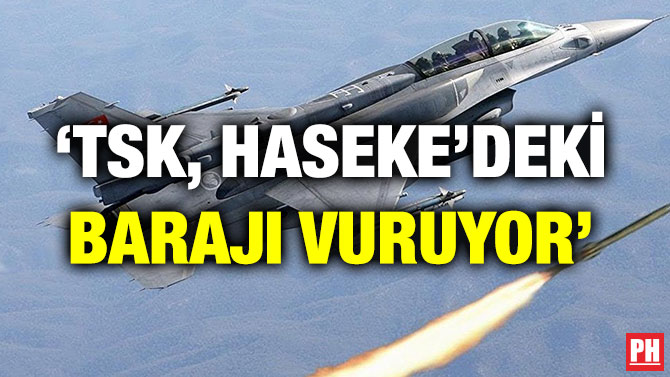 ‘TSK, HASEKE’DEKİ BARAJI VURUYOR’