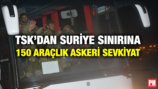 TSK’DAN SURİYE SINIRINA 150 ARAÇLIK ASKERİ SEVKİYAT