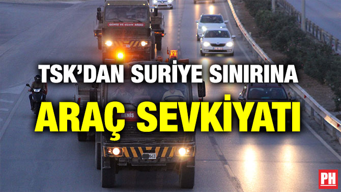 TSK’DAN SURİYE SINIRINA ARAÇ SEVKİYATI