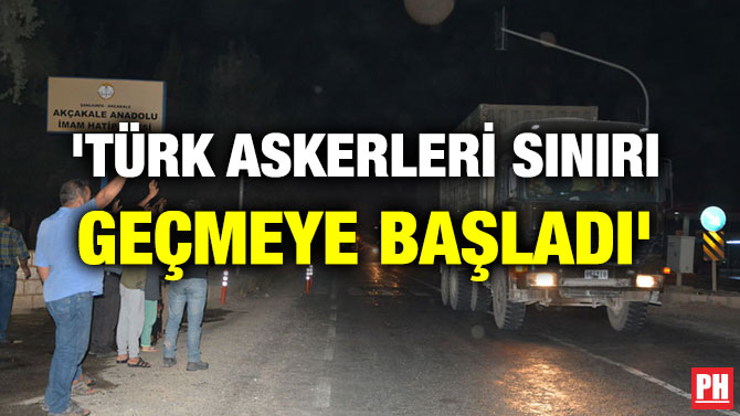 ‘TÜRK ASKERLERİ SINIRI GEÇMEYE BAŞLADI’