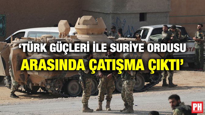 ‘TÜRK GÜÇLERİ İLE SURİYE ORDUSU ARASINDA ÇATIŞMA ÇIKTI’