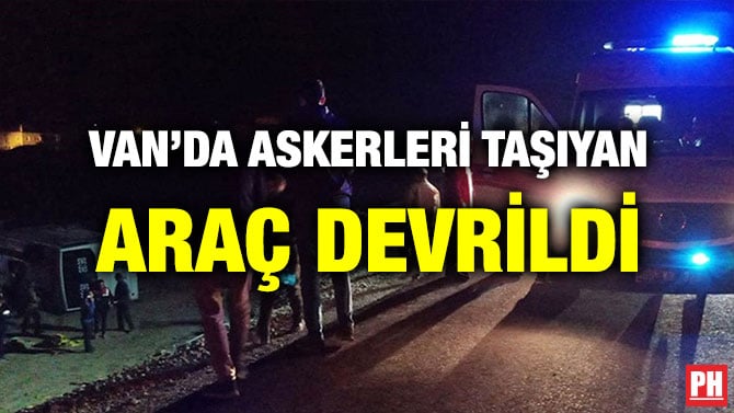 VAN’DA ASKERLERİ TAŞIYAN ARAÇ DEVRİLDİ
