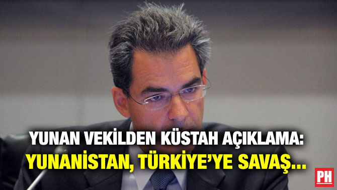 YUNAN VEKİLDEN KÜSTAH AÇIKLAMA: YUNANİSTAN, TÜRKİYE’YE SAVAŞ…