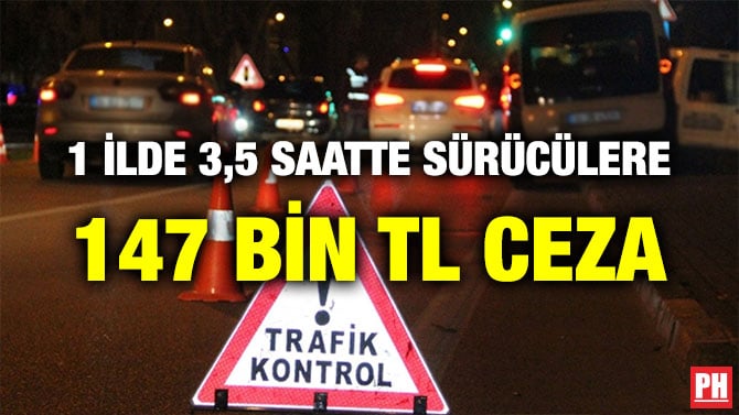 1 İLDE 3,5 SAATTE SÜRÜCÜLERE 147 BİN TL CEZA