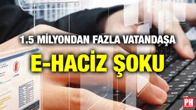 1.5 MİLYONDAN FAZLA VATANDAŞA E-HACİZ ŞOKU