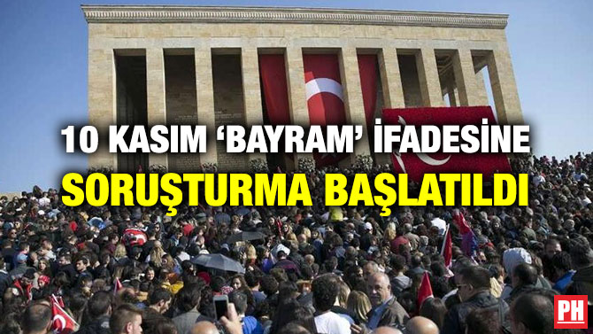 10 KASIM ‘BAYRAM’ İFADESİNE SORUŞTURMA BAŞLATILDI
