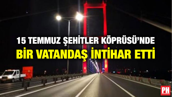 15 TEMMUZ ŞEHİTLER KÖPRÜSÜ’NDE BİR VATANDAŞ İNTİHAR ETTİ