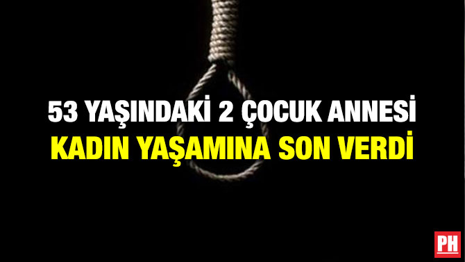 53 YAŞINDAKİ 2 ÇOCUK ANNESİ KADIN YAŞAMINA SON VERDİ