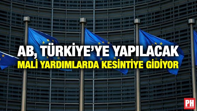 AB, TÜRKİYE’YE YAPILACAK MALİ YARDIMLARDA KESİNTİYE GİDİYOR