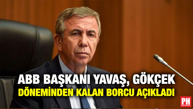 ABB BAŞKANI YAVAŞ, GÖKÇEK DÖNEMİNDEN KALAN BORCU AÇIKLADI