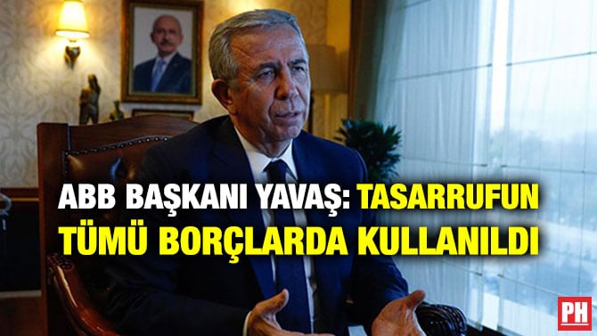 ABB BAŞKANI YAVAŞ: TASARRUFUN TÜMÜ BORÇLARDA KULLANILDI