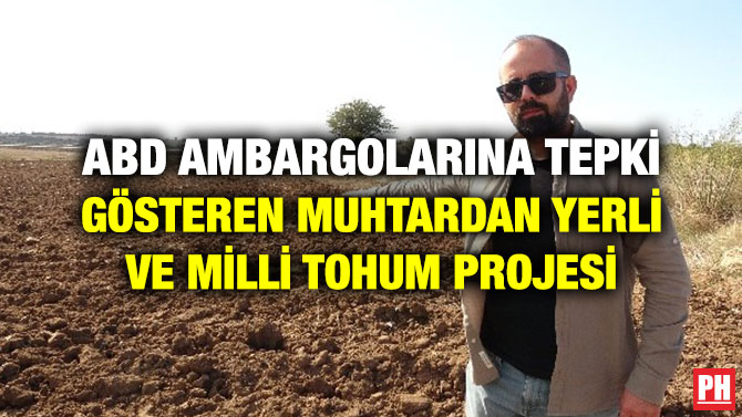 ABD AMBARGOLARINA TEPKİ GÖSTEREN MUHTARDAN YERLİ VE MİLLİ TOHUM PROJESİ