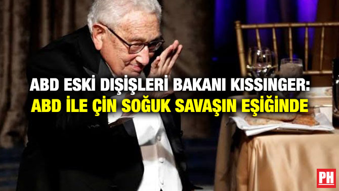 ABD ESKİ DIŞİŞLERİ BAKANI KISSINGER: ABD İLE ÇİN SOĞUK SAVAŞIN EŞİĞİNDE