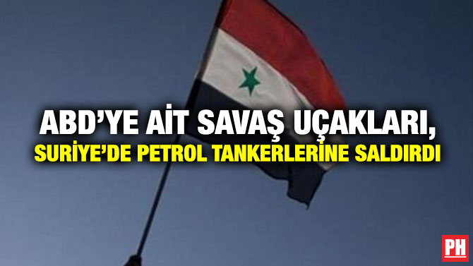 ABD’YE AİT SAVAŞ UÇAKLARI, SURİYE’DE PETROL TANKERLERİNE SALDIRDI