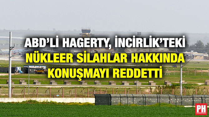 ABD’Lİ HAGERTY, İNCİRLİK’TEKİ NÜKLEER SİLAHLAR HAKKINDA KONUŞMAYI REDDETTİ