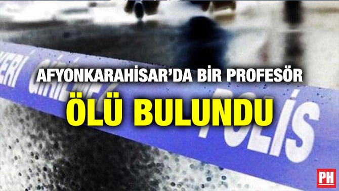 AFYONKARAHİSAR’DA BİR PROFESÖR ÖLÜ BULUNDU