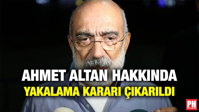AHMET ALTAN HAKKINDA YAKALAMA KARARI ÇIKARILDI