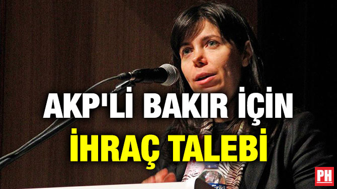 AKP’Lİ BAKIR İÇİN İHRAÇ TALEBİ