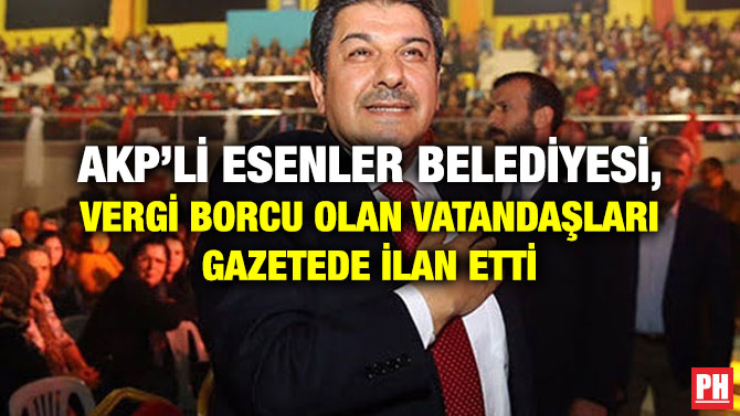 AKP’Lİ ESENLER BELEDİYESİ, VERGİ BORCU OLAN VATANDAŞLARI GAZETEDE İLAN ETTİ