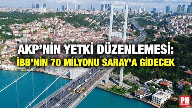 AKP’NİN YETKİ DÜZENLEMESİ: İBB’NİN 70 MİLYONU SARAY’A GİDECEK