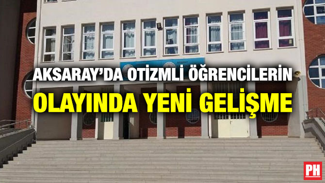 AKSARAY’DA OTİZMLİ ÖĞRENCİLERİN OLAYINDA YENİ GELİŞME