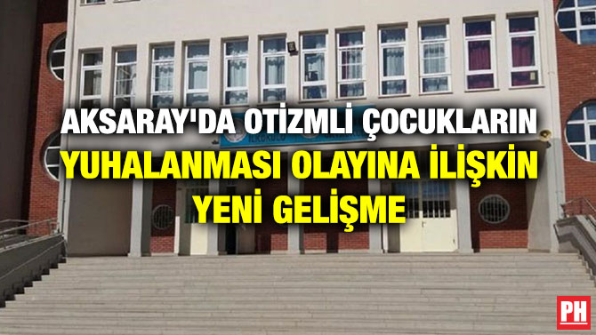 AKSARAY’DA OTİZMLİ ÇOCUKLARIN YUHALANMASI OLAYINA İLİŞKİN YENİ GELİŞME